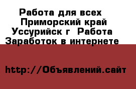 Работа для всех! - Приморский край, Уссурийск г. Работа » Заработок в интернете   